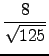 $\displaystyle {\frac{{8}}{{\sqrt{125}}}}$