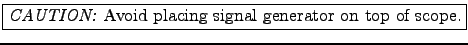\fbox{{\em CAUTION:}
Avoid placing signal generator on top of scope.}