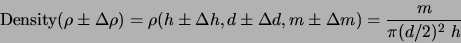 \begin{displaymath}\mbox{Density}(\rho\pm \Delta \rho) =\rho(h\pm\Delta h,d \pm \Delta d, m \pm \Delta
m)=\frac{m}{\pi (d/2)^2 h} \end{displaymath}