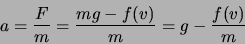 \begin{displaymath}a = \frac{F}{m} = \frac{mg -f(v)}{m} = g - \frac{f(v)}{m}\end{displaymath}