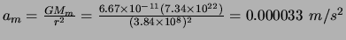 $a_{m}=\frac{GM_{m}}{r^{2}}
=\frac{6.67\times 10^{-11}(7.34\times 10^{22})}{(3.84\times 10^{8})^{2}}
=0.000033 m/s^{2}$