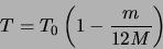 \begin{displaymath}T=T_{0}\left(1-\frac{m}{12M}\right)\end{displaymath}