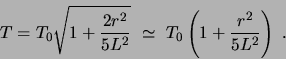 \begin{displaymath}T=T_{0}\sqrt{1+\frac{2r^2}{5L^2}} \simeq  T_0
\left(1+\frac{r^2}{5L^2}\right) .\end{displaymath}