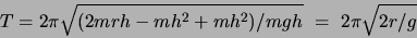 \begin{displaymath}T = 2\pi \sqrt{(2mrh-mh^2+mh^2)/mgh}  = 2\pi \sqrt{2r/g} \end{displaymath}
