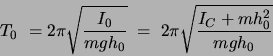 \begin{displaymath}T_0 = 2\pi\sqrt{\frac{I_0}{mgh_0}}\; = \;
2\pi \sqrt{\frac{I_C + mh_0^2}{mgh_0}}\end{displaymath}