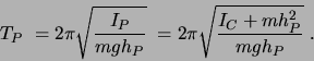 \begin{displaymath}T_P =2\pi \sqrt{\frac{I_P}{mgh_P}}\; = 2\pi
\sqrt{\frac{I_C + mh_P^2}{mgh_P}} .\end{displaymath}