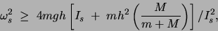 \begin{displaymath}\omega_s^2 \;\geq \; 4mgh \left[I_s \; + \; mh^2 \left(\frac{M}{m+M}\right)
\right] / I_s^2 ,\end{displaymath}