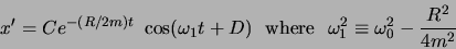 \begin{displaymath}x' = C e^{-(R/2m)t}  \cos(\omega_1t+D)   \mbox{where}  
\omega_1^2\equiv \omega_0^2-\frac{R^2}{4m^2}\end{displaymath}