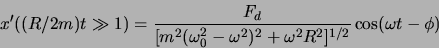 \begin{displaymath}x'((R/2m)t \gg 1) = \frac{F_d}{[m^2(\omega_0^2-\omega^2)^2+\omega^2 R^2]^{1/2}}
\cos(\omega t - \phi) \end{displaymath}
