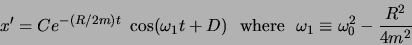 \begin{displaymath}x' = C e^{-(R/2m)t}  \cos(\omega_1t+D)   \mbox{where}  
\omega_1\equiv \omega_0^2-\frac{R^2}{4m^2}\end{displaymath}