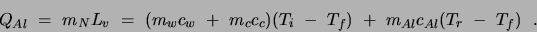 \begin{displaymath}Q_{Al} = m_N L_v = (m_w c_w + m_c c_c) (T_i - T_f) 
+ m_{Al} c_{Al} (T_r - T_f)  .\end{displaymath}