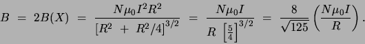 \begin{displaymath}B = 2B(X) = \frac{N\mu _0I^2R^2}{\left[ R^2 + R^2/4\right] ^{...
...{3/2}} = \frac{8}{\sqrt{125}}
\left(\frac{N\mu _0I}{R}\right) .\end{displaymath}