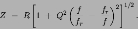 \begin{displaymath}Z = R\left[ 1 + Q^2\left( \frac{f}{f_{r}} - \frac{f_r}{f}\right) ^2\right]
^{1/2}.\end{displaymath}