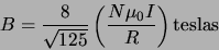 \begin{displaymath}
B = \frac{8}{\sqrt{125}}
\left( \frac{N\mu _0I}{R}\right) \mbox {teslas}
\end{displaymath}