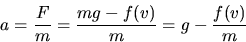 \begin{displaymath}
a = \frac{F}{m} = \frac{mg -f(v)}{m} = g - \frac{f(v)}{m}\end{displaymath}