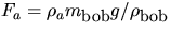 $F_{a}=\rho_{a}m_{\mbox{\small bob}}g/\rho_{\mbox{\small bob}}$