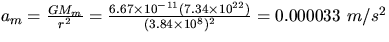 $a_{m}=\frac{GM_{m}}{r^{2}}
=\frac{6.67\times 10^{-11}(7.34\times 10^{22})}{(3.84\times 10^{8})^{2}}
=0.000033\ m/s^{2}$