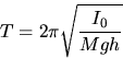 \begin{displaymath}
T=2\pi\sqrt{\frac{I_{0}}{Mgh}} \end{displaymath}