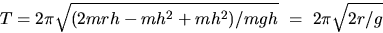 \begin{displaymath}
T = 2\pi \sqrt{(2mrh-mh^2+mh^2)/mgh} ~=~2\pi \sqrt{2r/g} \end{displaymath}