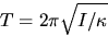 \begin{displaymath}
T = 2\pi \sqrt{I/ \kappa}\end{displaymath}