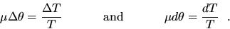 \begin{displaymath}
\mu \Delta \theta = \frac{\Delta T}{T} \hspace*{.5in} \mbox{and}
\hspace*{.5in} \mu d \theta = \frac{dT}{T}~~. \end{displaymath}