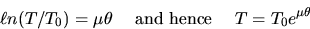 \begin{displaymath}
\ell n (T/T_0) = \mu \theta \hspace*{.2in}
\mbox{and hence} \hspace*{.2in} T = T_0 e^{\mu \theta}\end{displaymath}