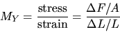 \begin{displaymath}
M_Y = \frac{\mbox{stress}}{\mbox{strain}} = \frac{\Delta F/A}{\Delta L/L}\end{displaymath}