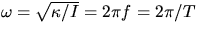 $\omega = \sqrt{\kappa/I} = 2 \pi f = 2 \pi/T$