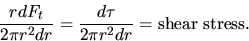 \begin{displaymath}
\frac{rdF_t}{2\pi r^2dr} = \frac{d\tau}{2\pi r^2dr} = \mbox{shear stress.}\end{displaymath}