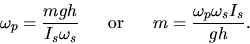 \begin{displaymath}
\omega_p = \frac{mgh}{I_s \omega_s} \hspace{.25in} \mbox{or} \hspace{.25in}
m = \frac{\omega_p \omega_s I_s}{gh} . \end{displaymath}