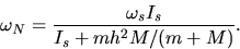 \begin{displaymath}
\omega_N = \frac{\omega_s I_s}{ I_s + mh^2 M/(m+M) } .\end{displaymath}