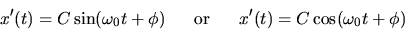 \begin{displaymath}
x'(t)= C \sin(\omega_0 t + \phi) \mbox{~~~~~or~~~~~} 
 x'(t)= C \cos(\omega_0 t + \phi) \end{displaymath}