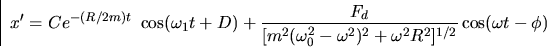 \begin{displaymath}
x' = Ce^{-(R/2m)t}~
\cos(\omega_1t+D) + \frac{F_d}{[m^2(\omega_0^2-\omega^2)^2+\omega^2 R^2]^{1/2}}
\cos(\omega t - \phi) \end{displaymath}