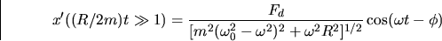 \begin{displaymath}
x'((R/2m)t \gg 1) = \frac{F_d}{[m^2(\omega_0^2-\omega^2)^2+\omega^2 R^2]^{1/2}}
\cos(\omega t - \phi) \end{displaymath}