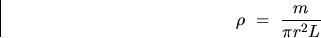 \begin{displaymath}
\rho~= ~\frac{m}{\pi r^2 L} \end{displaymath}
