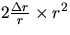 $2\frac{\Delta r}{r} \times r^2 $