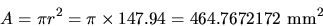 \begin{displaymath}
A = \pi r^{2}= \pi\times 147.94 = 464.7672172 \mbox{ mm}^{2}\end{displaymath}