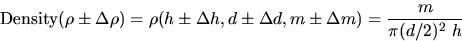 \begin{displaymath}
\mbox{Density}(\rho\pm \Delta \rho) =\rho(h\pm\Delta h,d \pm \Delta d, m \pm \Delta
m)=\frac{m}{\pi (d/2)^2~h} \end{displaymath}